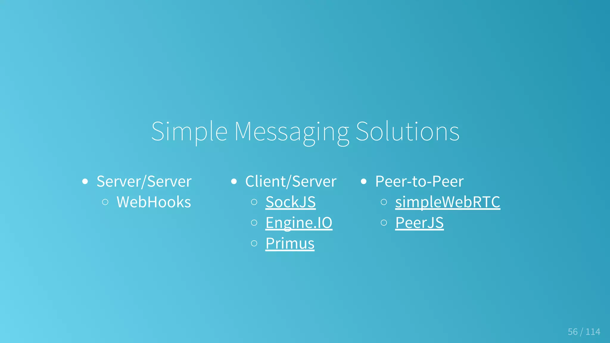 Server/Server
WebHooks
Client/Server
SockJS
Engine.IO
Primus
Peer-to-Peer
simpleWebRTC
PeerJS
Simple Messaging Solutions
56 / 114
 