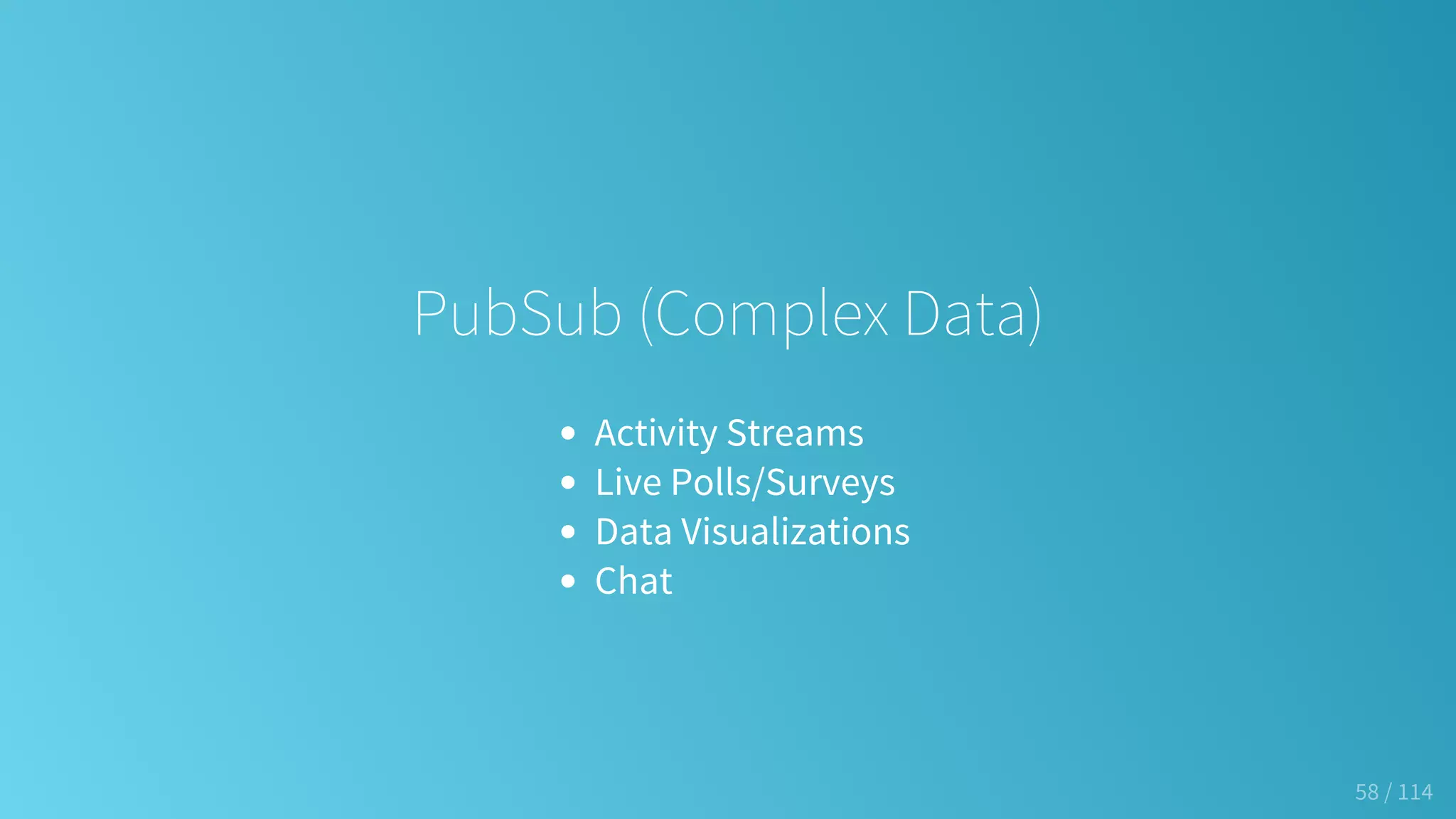 PubSub (Complex Data)
Activity Streams
Live Polls/Surveys
Data Visualizations
Chat
58 / 114
 