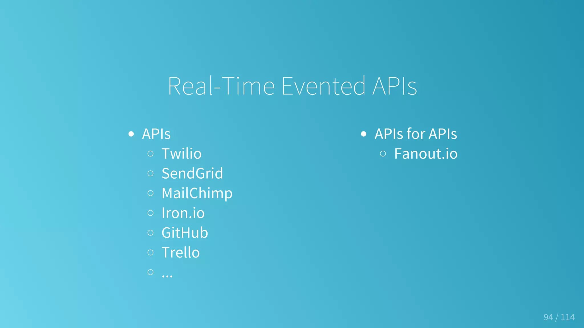 APIs
Twilio
SendGrid
MailChimp
Iron.io
GitHub
Trello
...
APIs for APIs
Fanout.io
Real-Time Evented APIs
94 / 114
 
