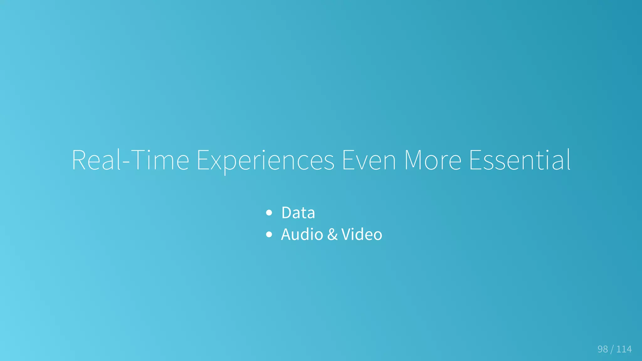 Real-Time Experiences Even More Essential
Data
Audio & Video
98 / 114
 