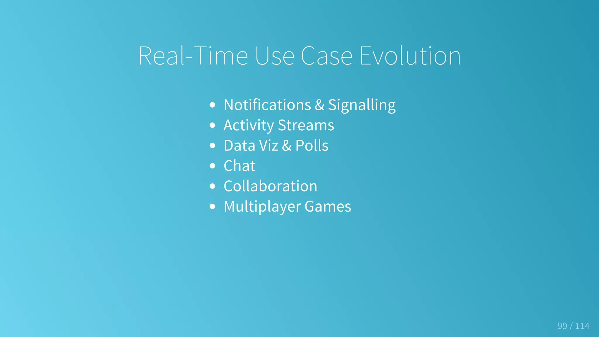 Real-Time Use Case Evolution
Notifications & Signalling
Activity Streams
Data Viz & Polls
Chat
Collaboration
Multiplayer Games
99 / 114
 