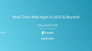 Real-Time Web Apps in 2015 & Beyond
PHIL @LEGGETTER
Head of Evangelism
pusher.com
1 / 114
@leggetter
 