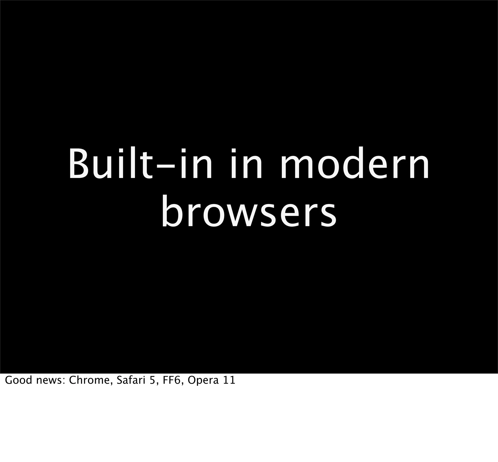 Built-in in modern
                browsers


Good news: Chrome, Safari 5, FF6, Opera 11
 