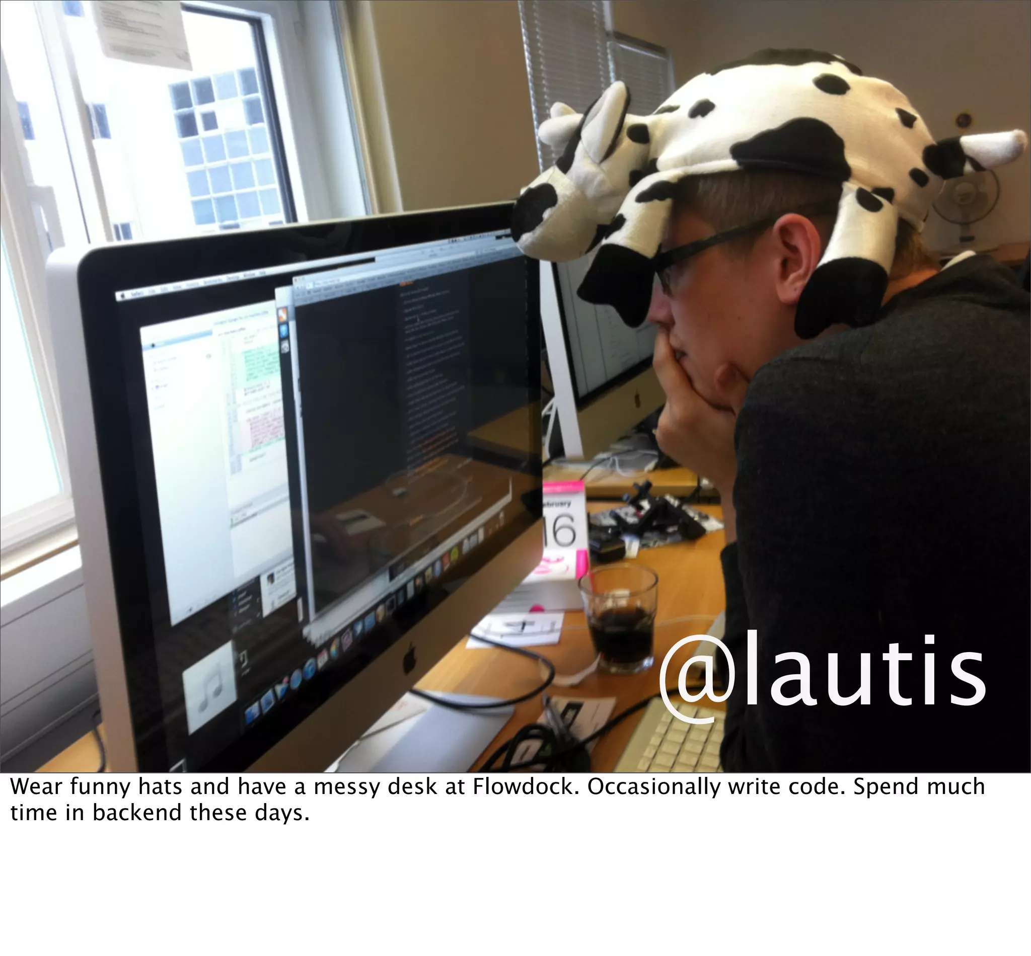 @lautis
Wear funny hats and have a messy desk at Flowdock. Occasionally write code. Spend much
time in backend these days.
 
