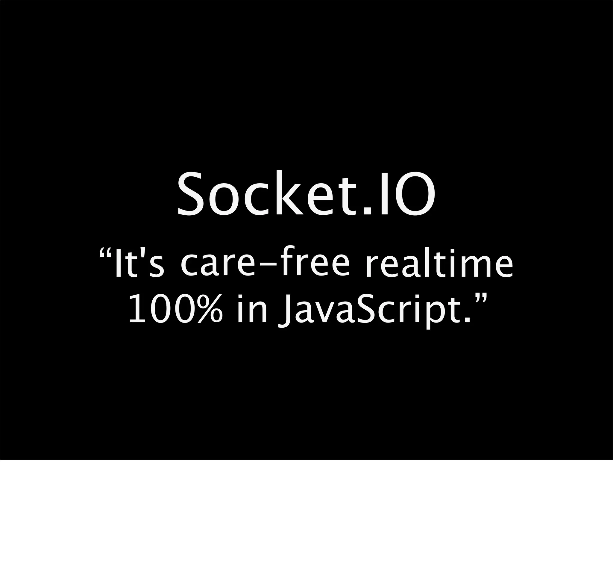 Socket.IO
“It's care-free realtime
  100% in JavaScript.”
 