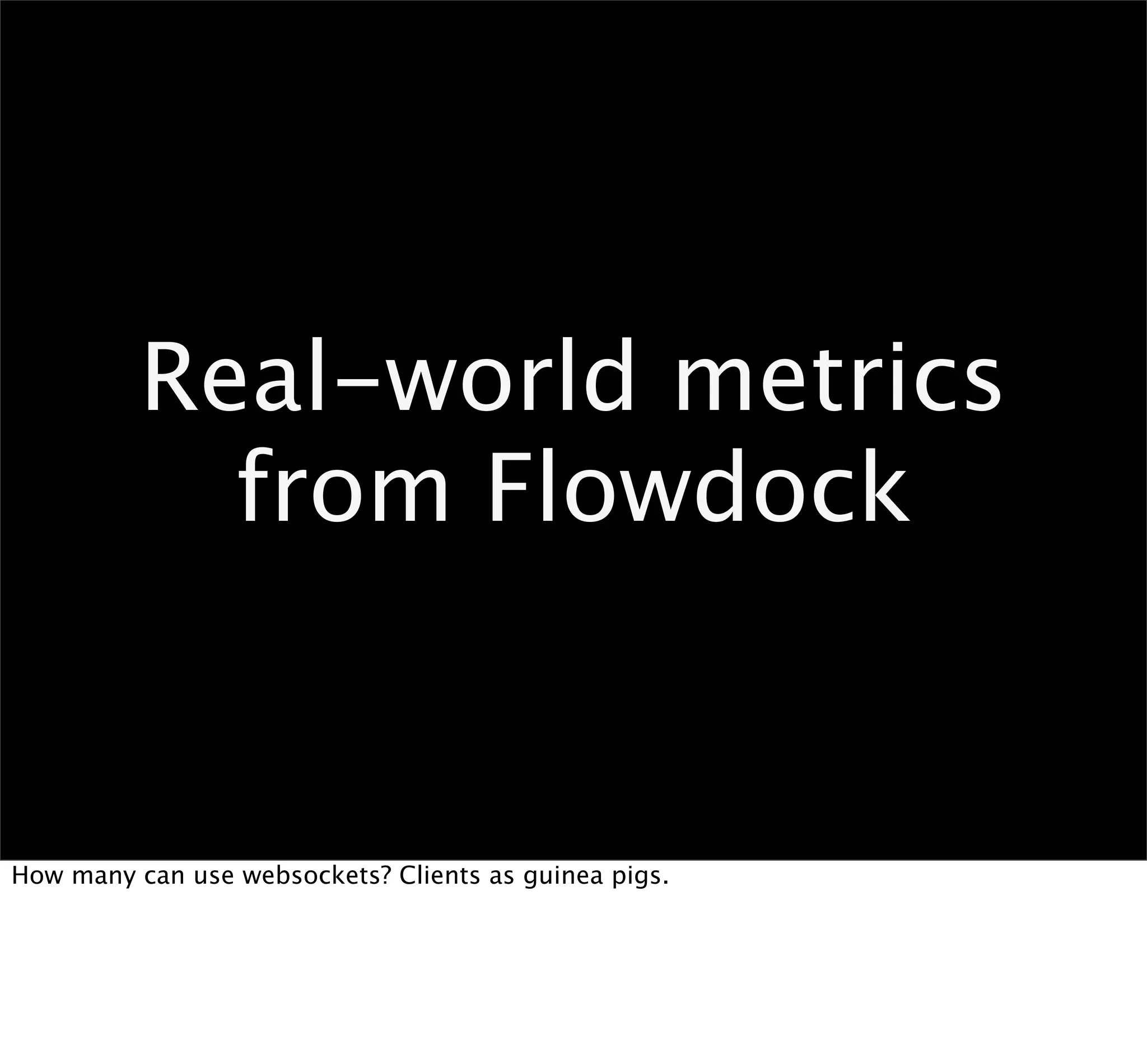 Real-world metrics
            from Flowdock


How many can use websockets? Clients as guinea pigs.
 