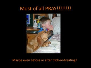 Most of all PRAY!!!!!!!!
Maybe even before or after trick-or-treating?
 