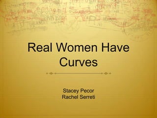 Real Women Have
     Curves

     Stacey Pecor
     Rachel Serreti
 