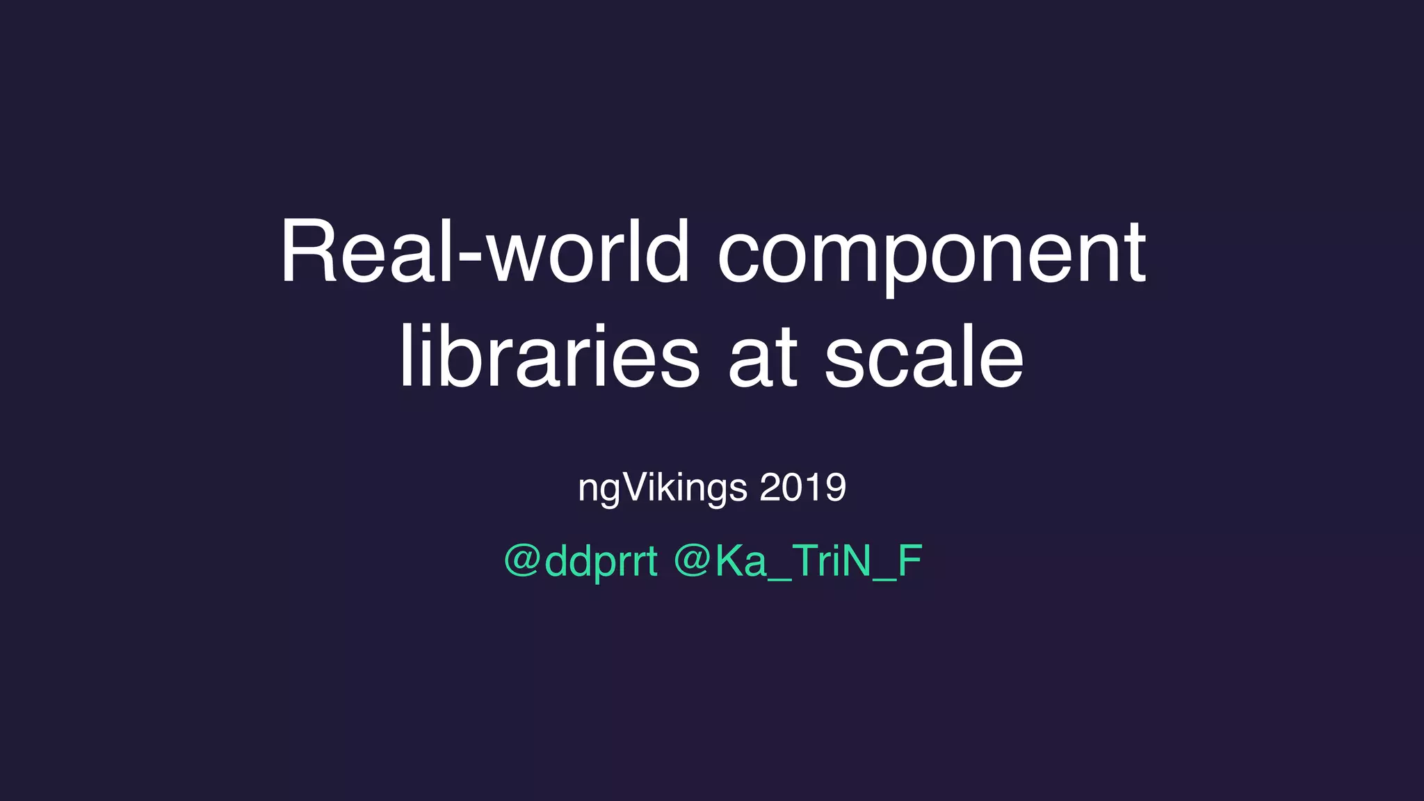 Real-world component
libraries at scale
ngVikings 2019
@ddprrt @Ka_TriN_F
 