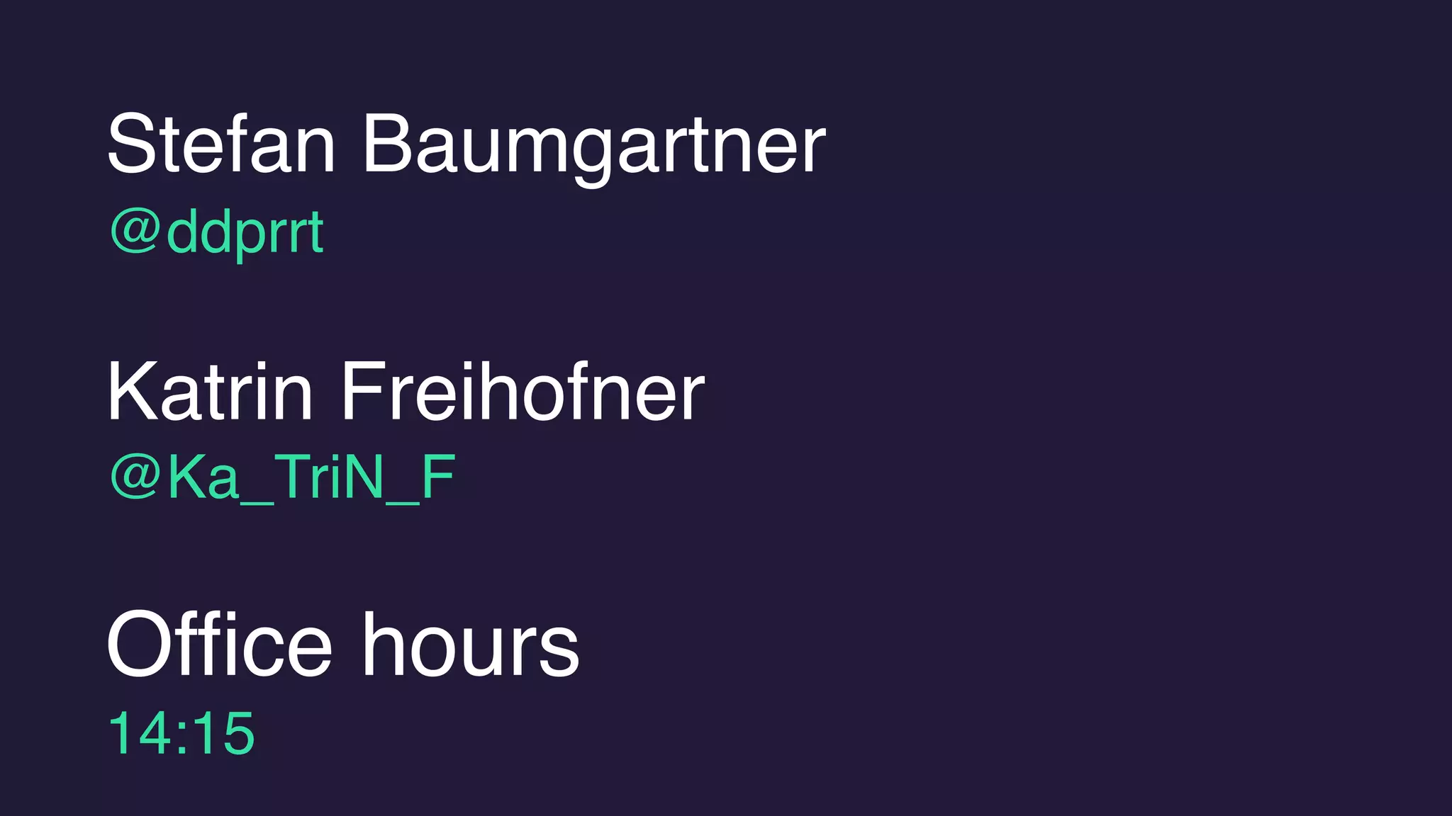 Katrin Freihofner 
@Ka_TriN_F
Stefan Baumgartner 
@ddprrt
Office hours 
14:15
 
