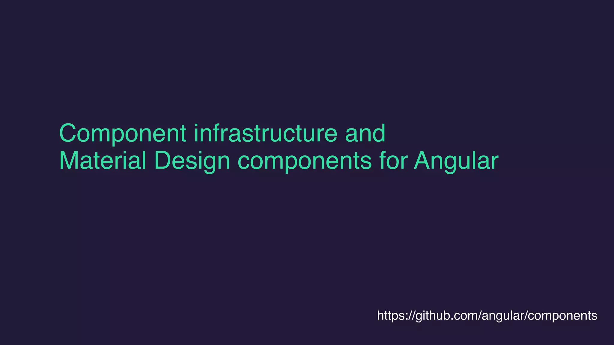 Component infrastructure and
Material Design components for Angular
https://github.com/angular/components
 