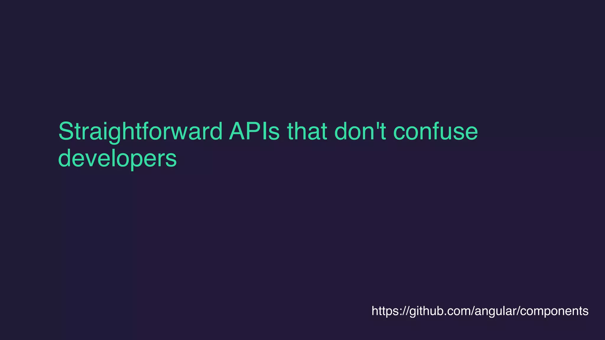 Straightforward APIs that don't confuse
developers
https://github.com/angular/components
 