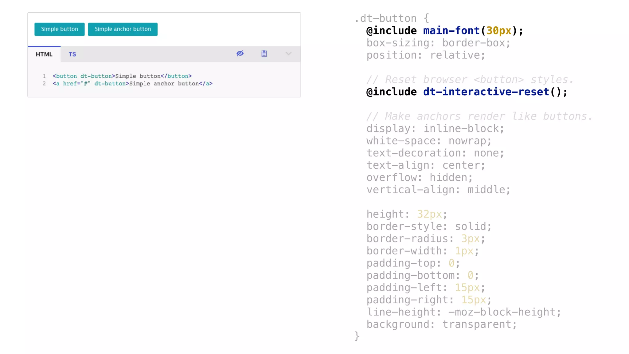 .dt-button {
box-sizing: border-box;
position: relative;
// Reset browser <button> styles.
// Make anchors render like buttons.
display: inline-block;
white-space: nowrap;
text-decoration: none;
text-align: center;
overflow: hidden;
vertical-align: middle;
height: 32px;
border-style: solid;
border-radius: 3px;
border-width: 1px;
padding-top: 0;
padding-bottom: 0;
padding-left: 15px;
padding-right: 15px;
line-height: -moz-block-height;
background: transparent;
}
@include main-font(30px);
@include dt-interactive-reset();
 