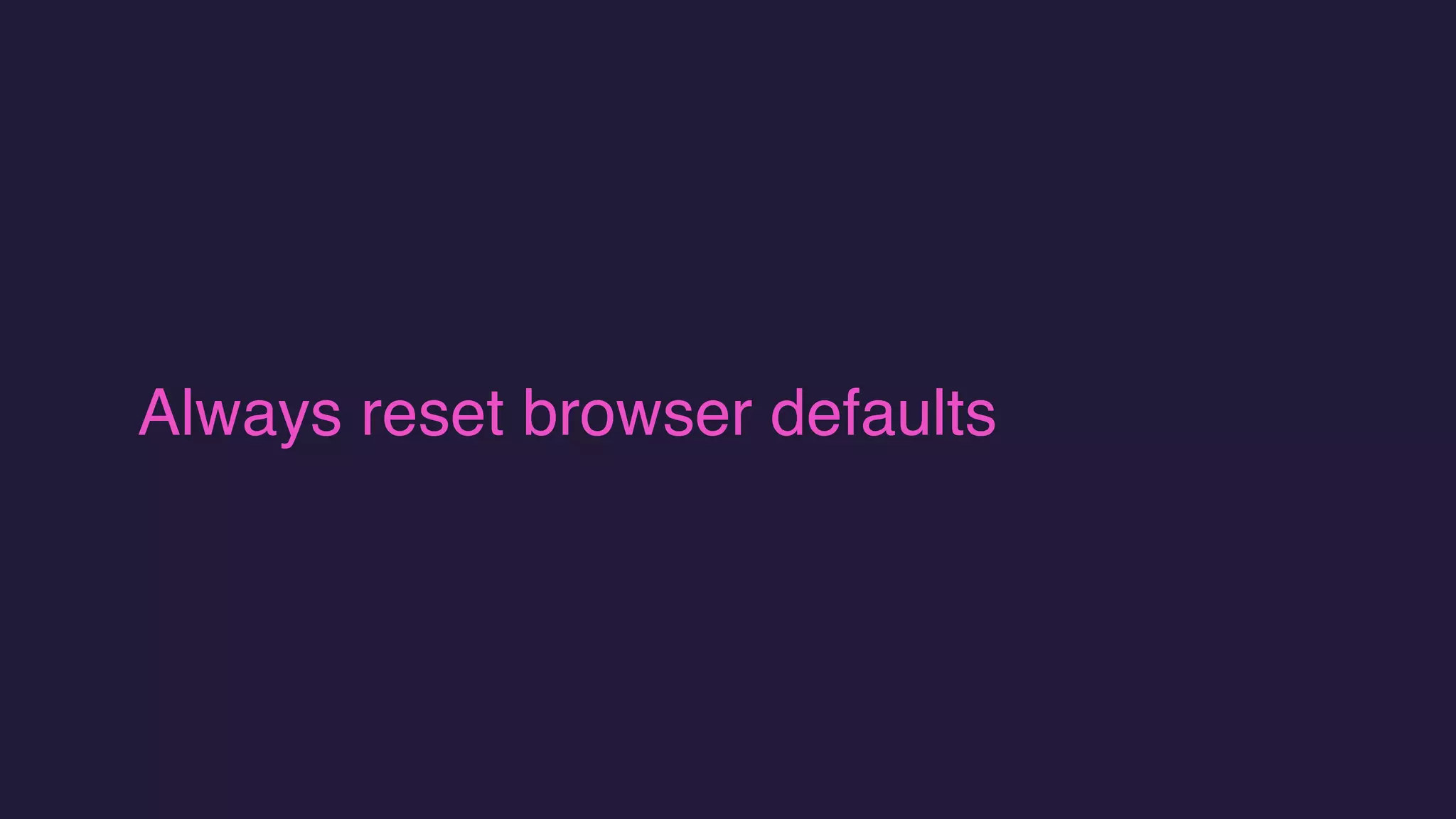 Always reset browser defaults
 
