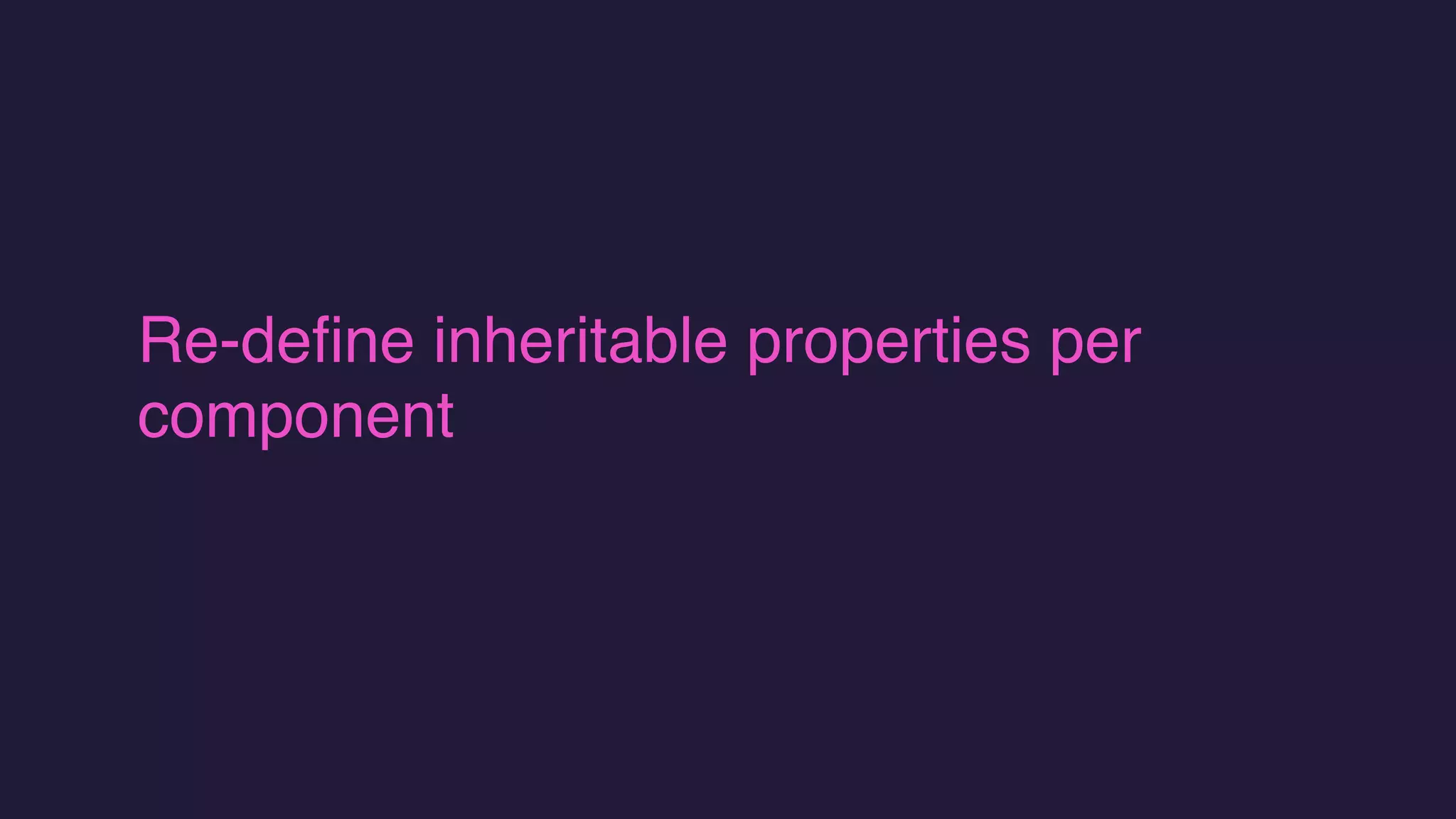 Re-define inheritable properties per
component
 