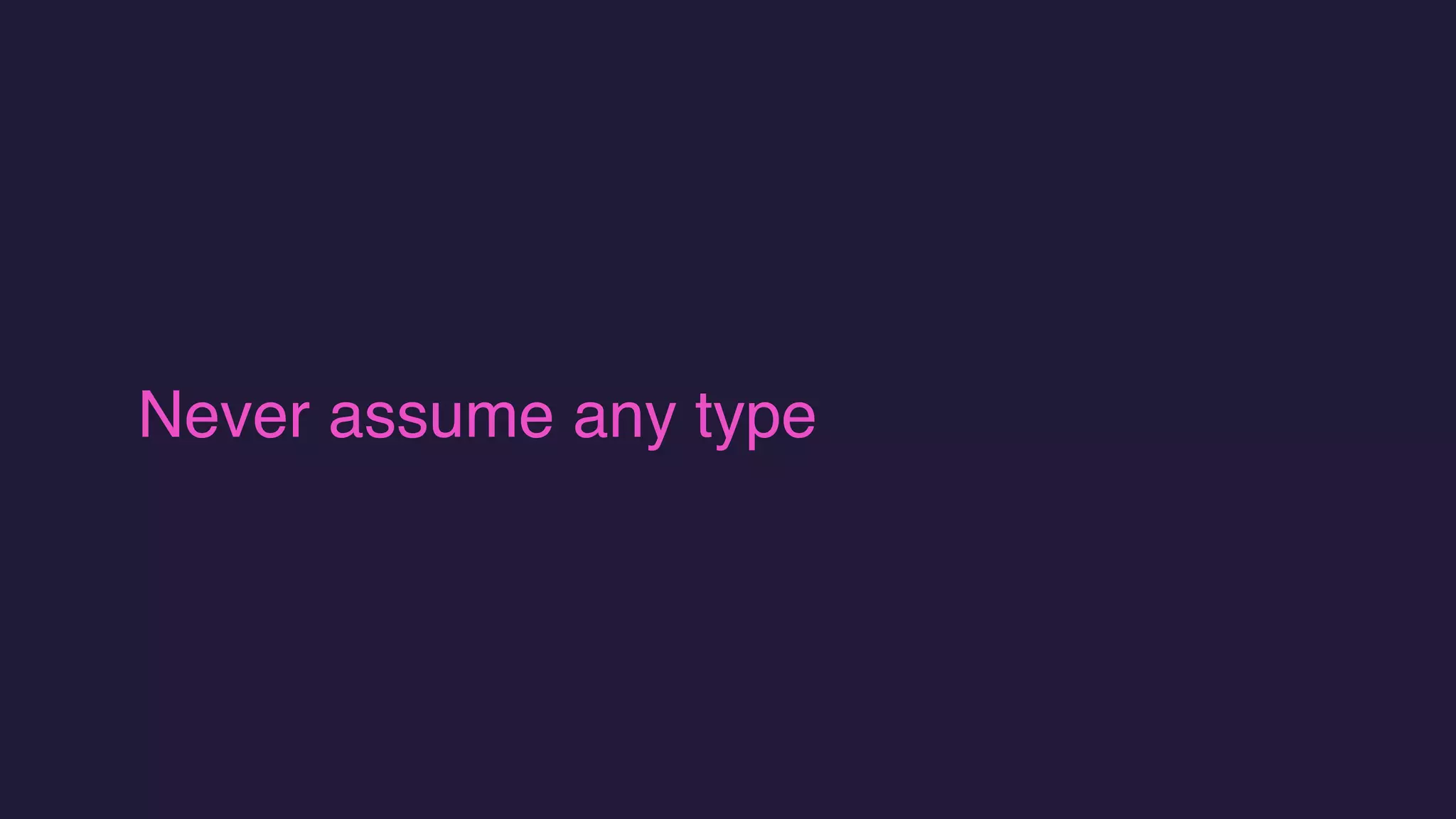 Never assume any type
 