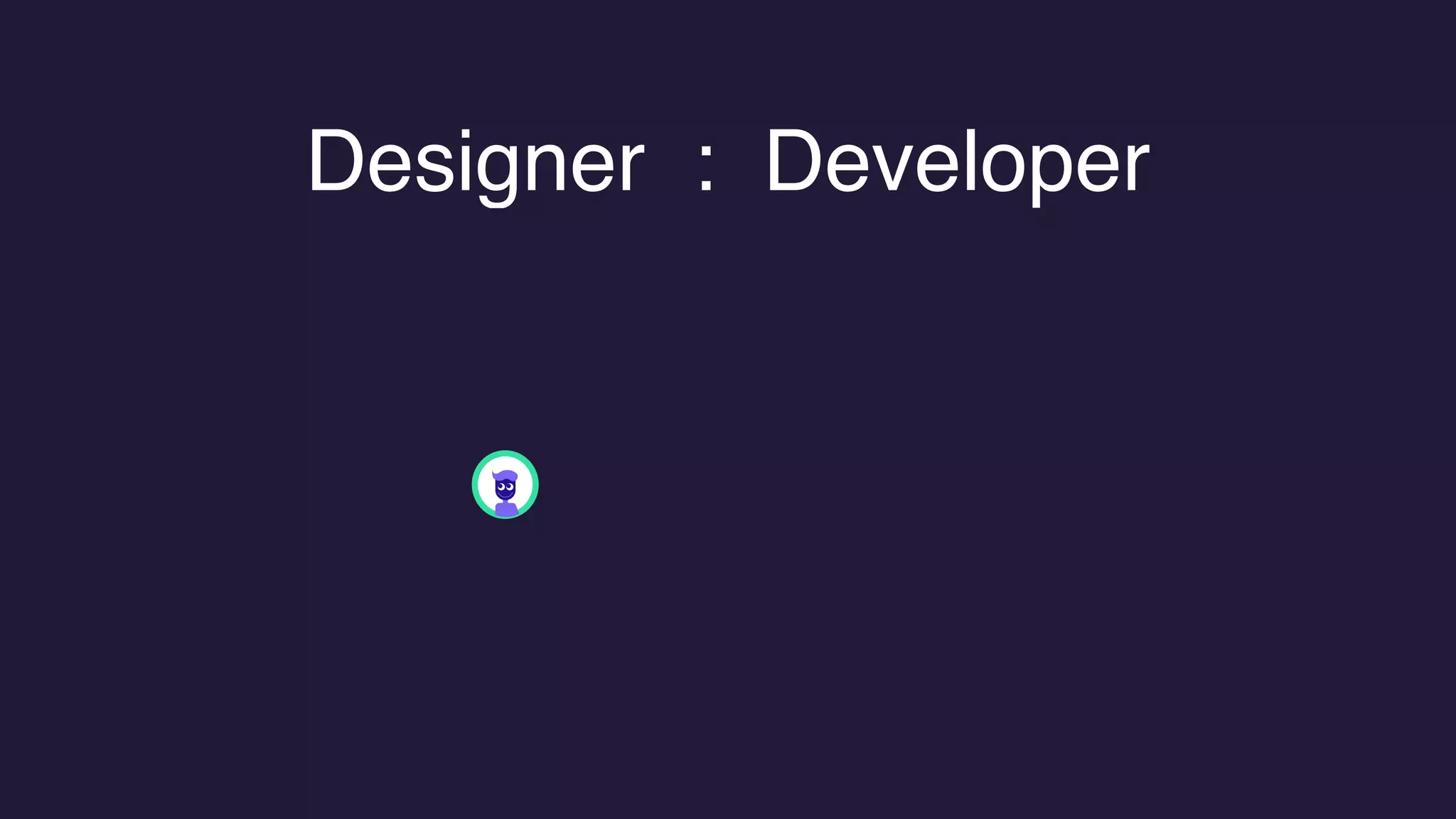 Designer : Developer
 