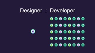Designer : Developer
 