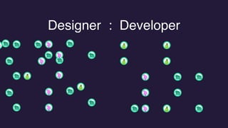 Designer : Developer
 