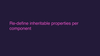 Re-define inheritable properties per
component
 