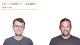 <dt-card headline=“It is beautiful”>
</dt-card>
 