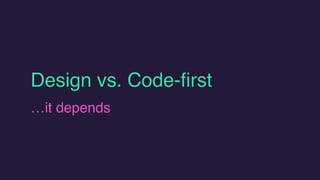 Design vs. Code-first
…it depends
 