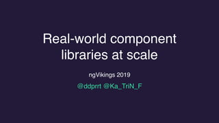 Real-world component
libraries at scale
ngVikings 2019
@ddprrt @Ka_TriN_F
 