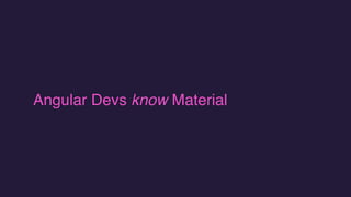 Angular Devs know Material
 