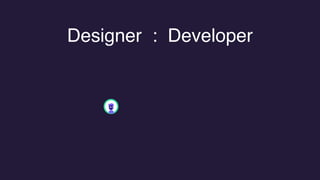Designer : Developer
 