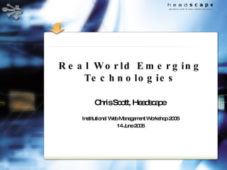 Real World Emerging Technologies Chris Scott, Headscape   Institutional Web Management Workshop 2006 14 June 2006 