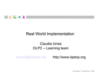 Real World Implementation  Claudia Urrea OLPC – Learning team [email_address]   http://www.laptop.org 