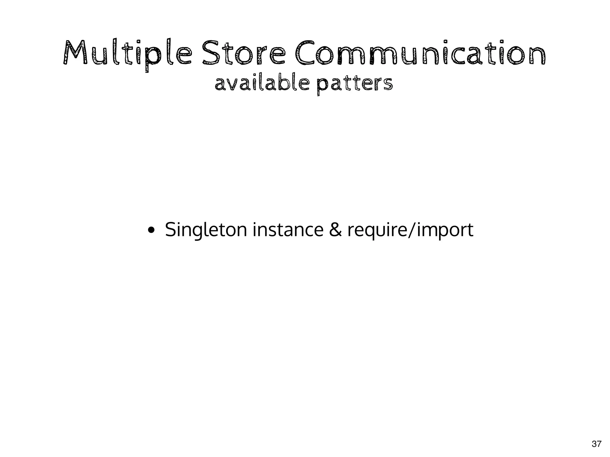 Multiple Store CommunicationMultiple Store Communication
available pattersavailable patters
Singleton instance & require/import
37
 