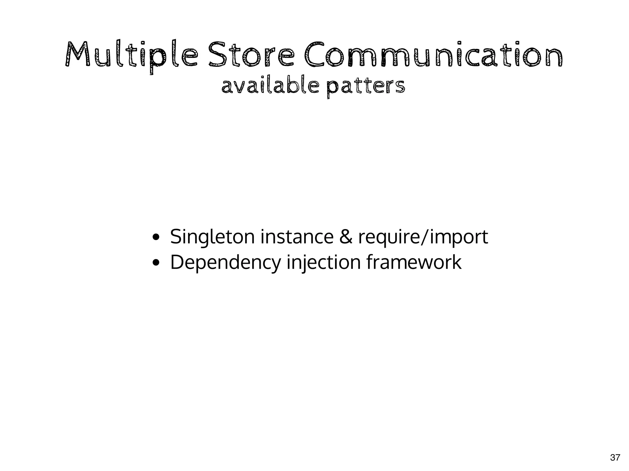 Multiple Store CommunicationMultiple Store Communication
available pattersavailable patters
Singleton instance & require/import
Dependency injection framework
37
 