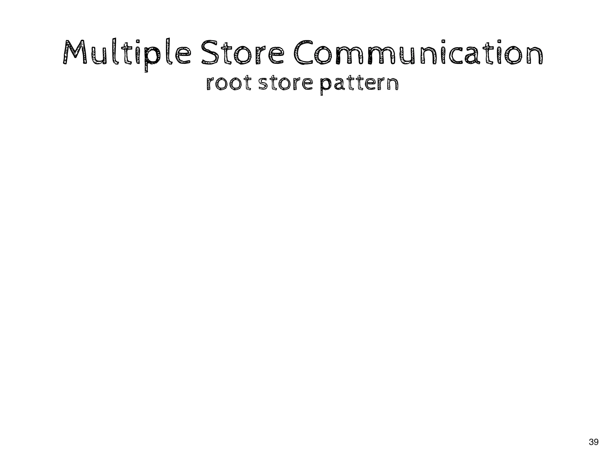 Multiple Store CommunicationMultiple Store Communication
root store patternroot store pattern
39
 