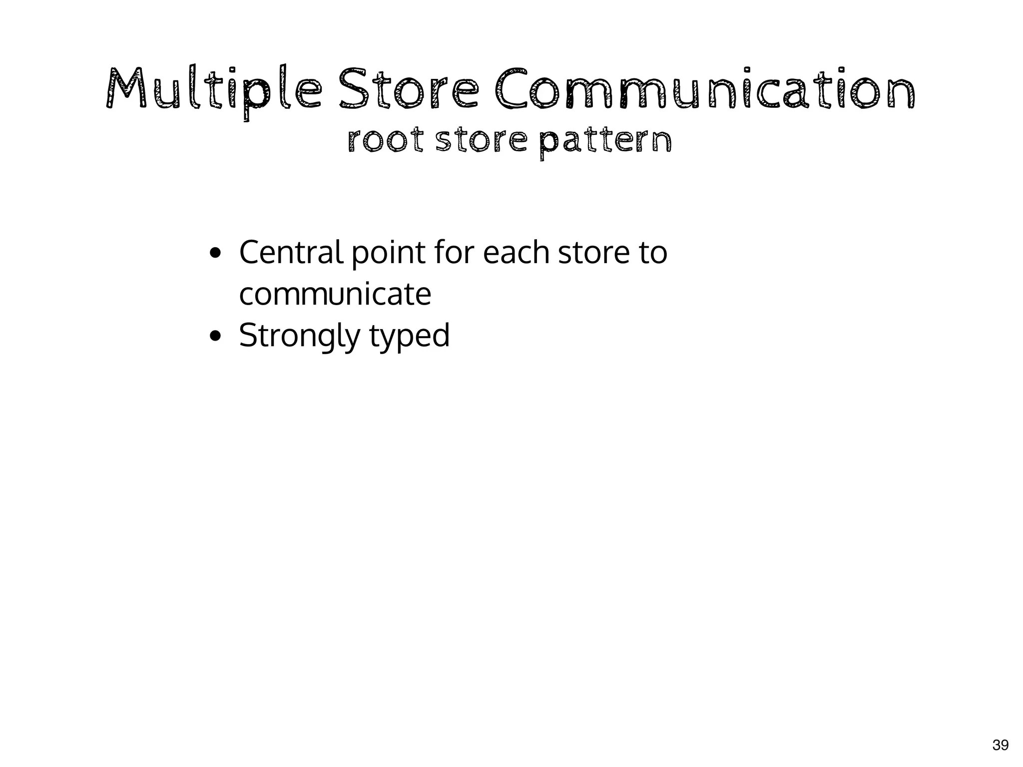 Multiple Store CommunicationMultiple Store Communication
root store patternroot store pattern
Central point for each store to
communicate
Strongly typed
39
 