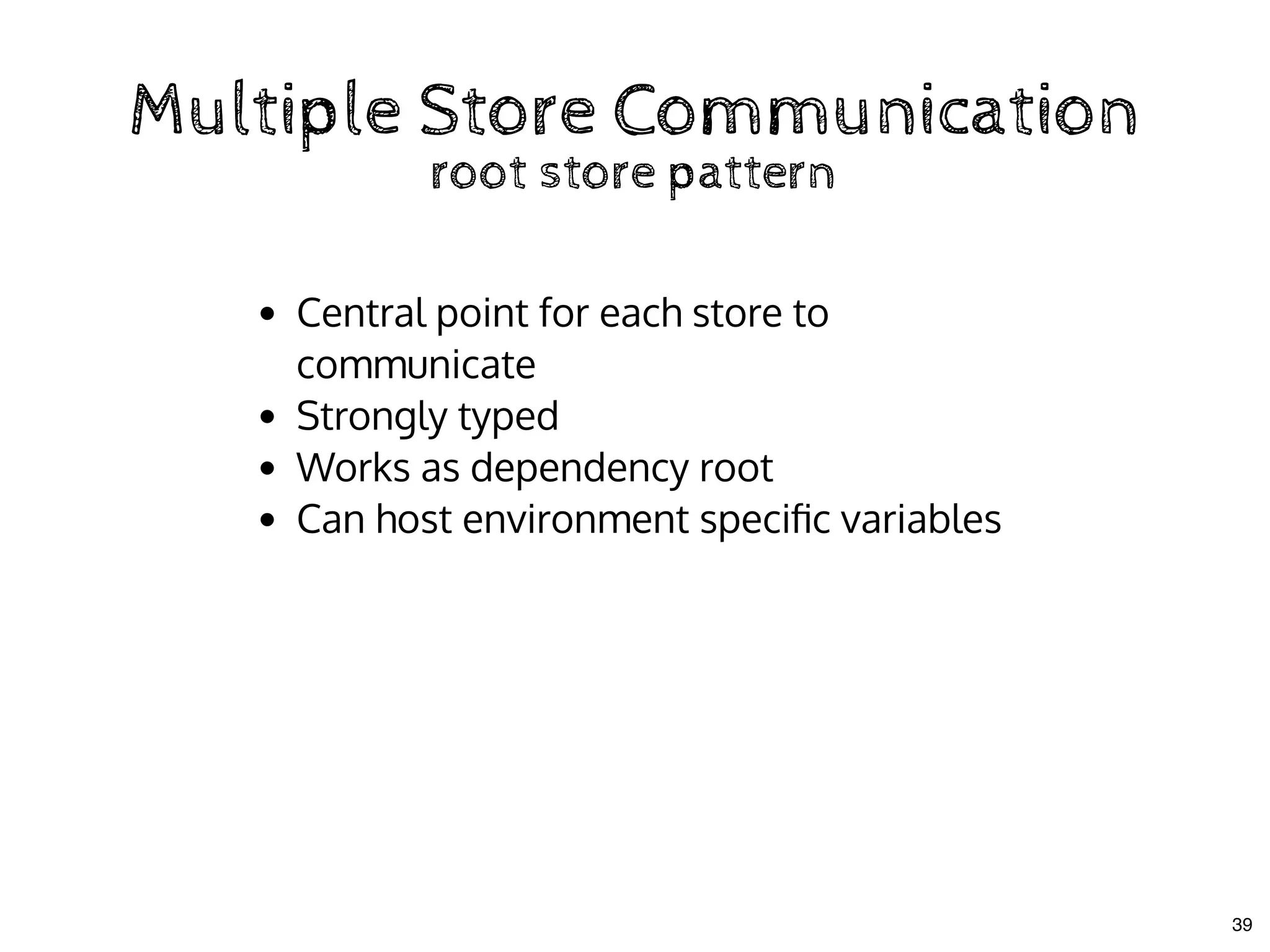 Multiple Store CommunicationMultiple Store Communication
root store patternroot store pattern
Central point for each store to
communicate
Strongly typed
Works as dependency root
Can host environment speciﬁc variables
39
 
