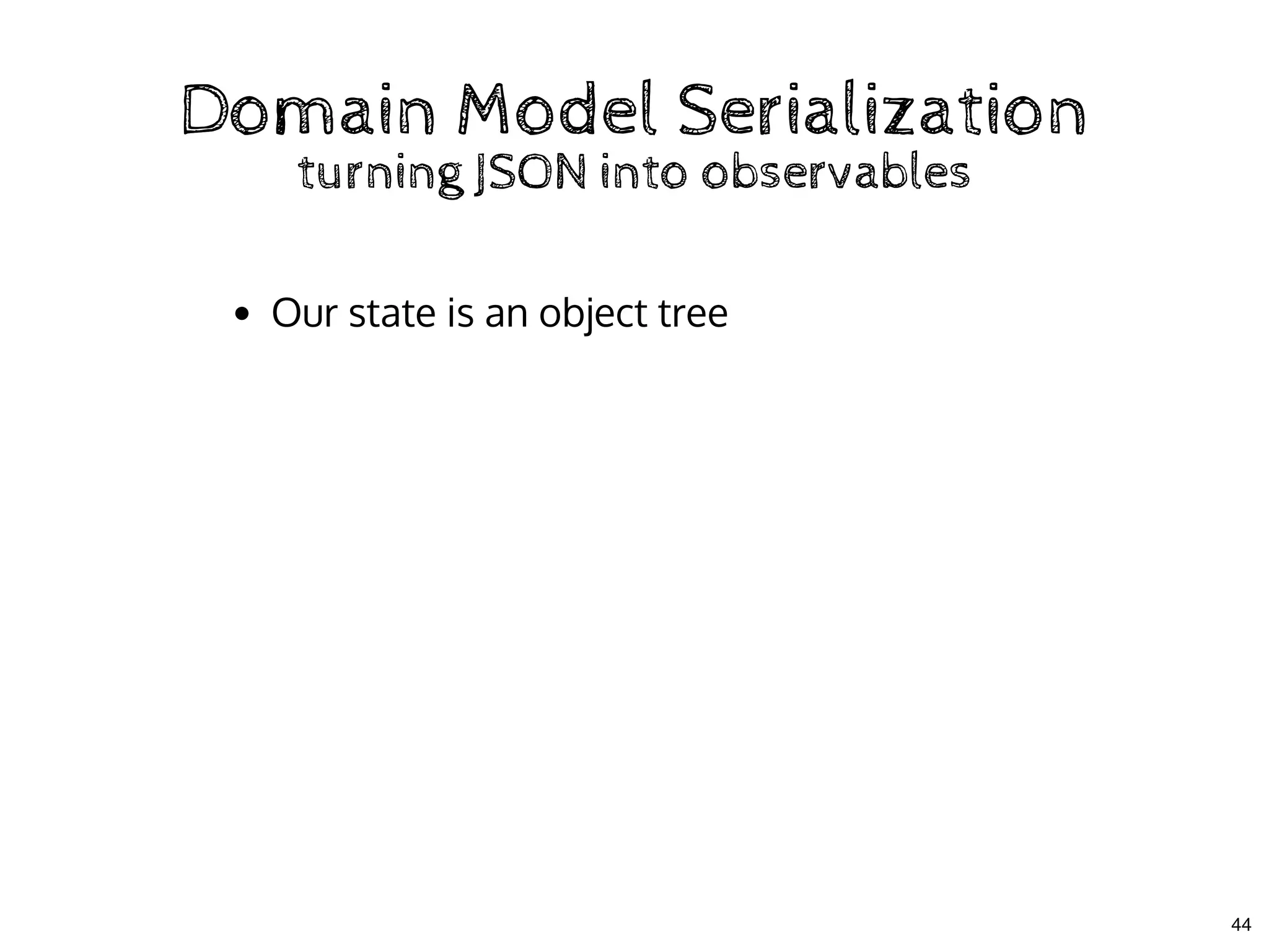 Domain Model SerializationDomain Model Serialization
turning JSON into observablesturning JSON into observables
Our state is an object tree
44
 