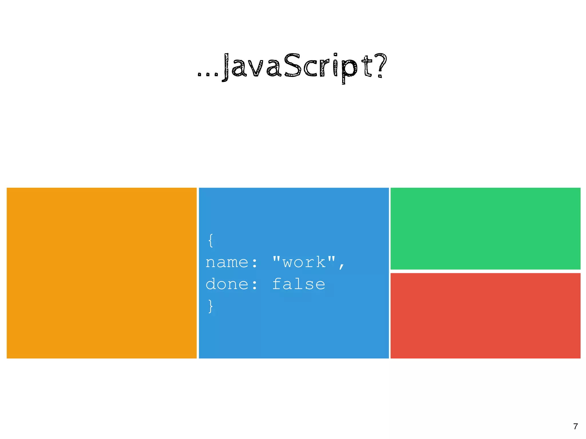...JavaScript?...JavaScript?
{ 
name: "work", 
done: false 
}
7
 