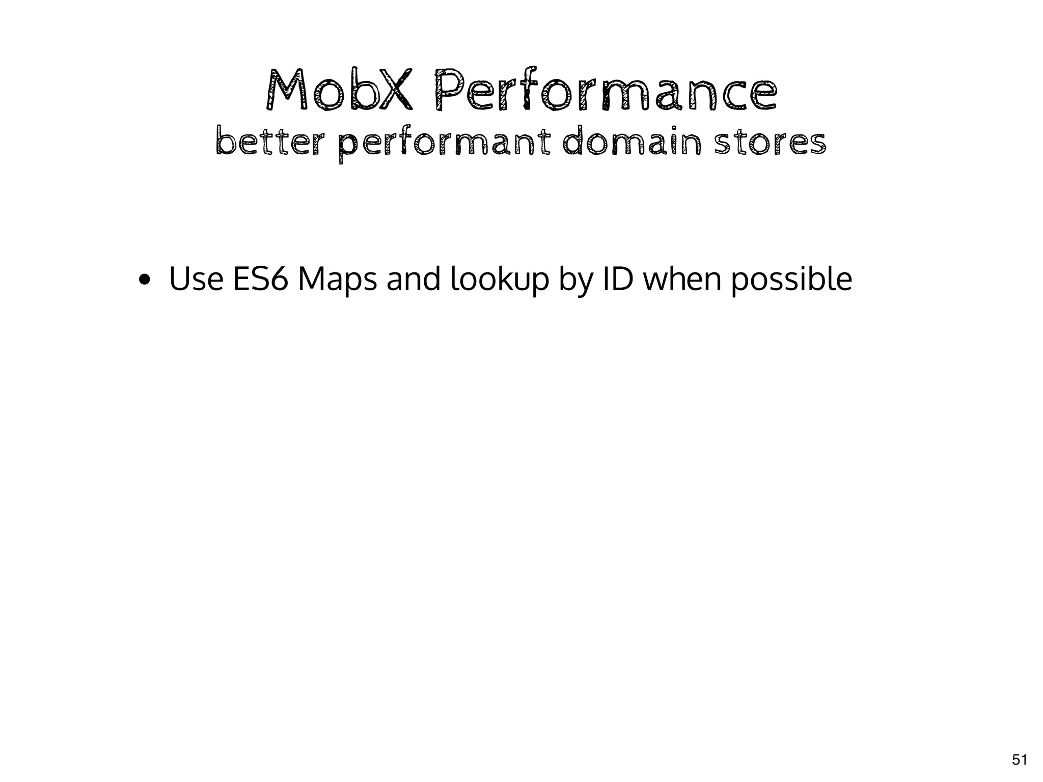 MobX PerformanceMobX Performance
better performant domain storesbetter performant domain stores
Use ES6 Maps and lookup by ID when possible
51
 