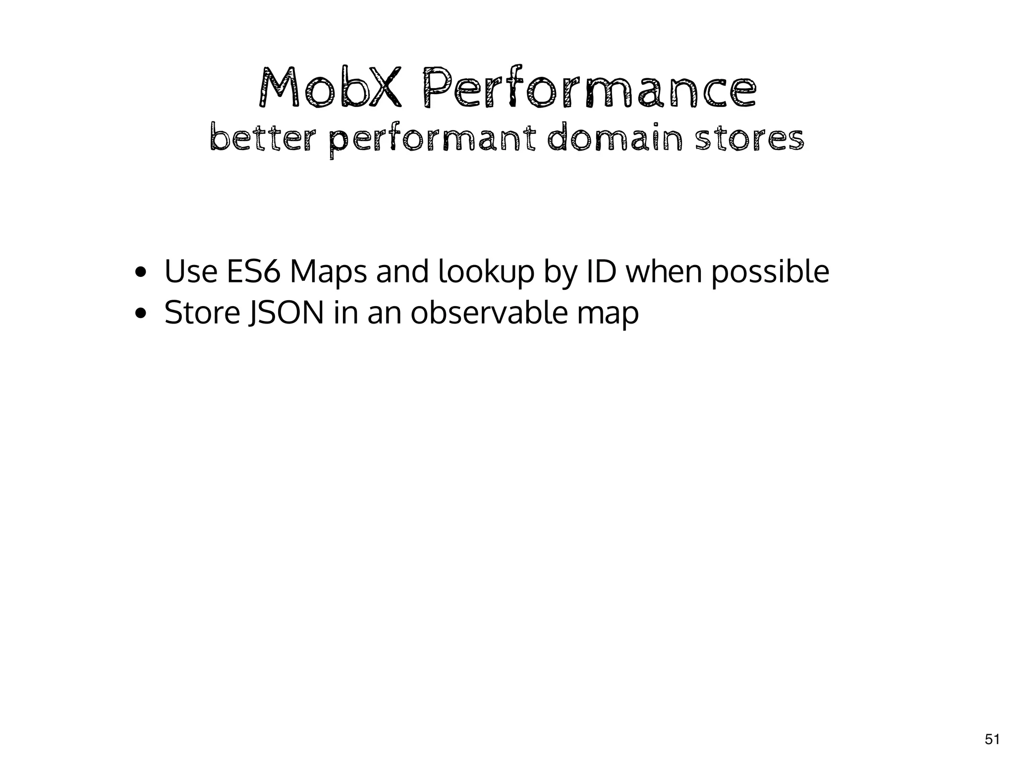 MobX PerformanceMobX Performance
better performant domain storesbetter performant domain stores
Use ES6 Maps and lookup by ID when possible
Store JSON in an observable map
51
 