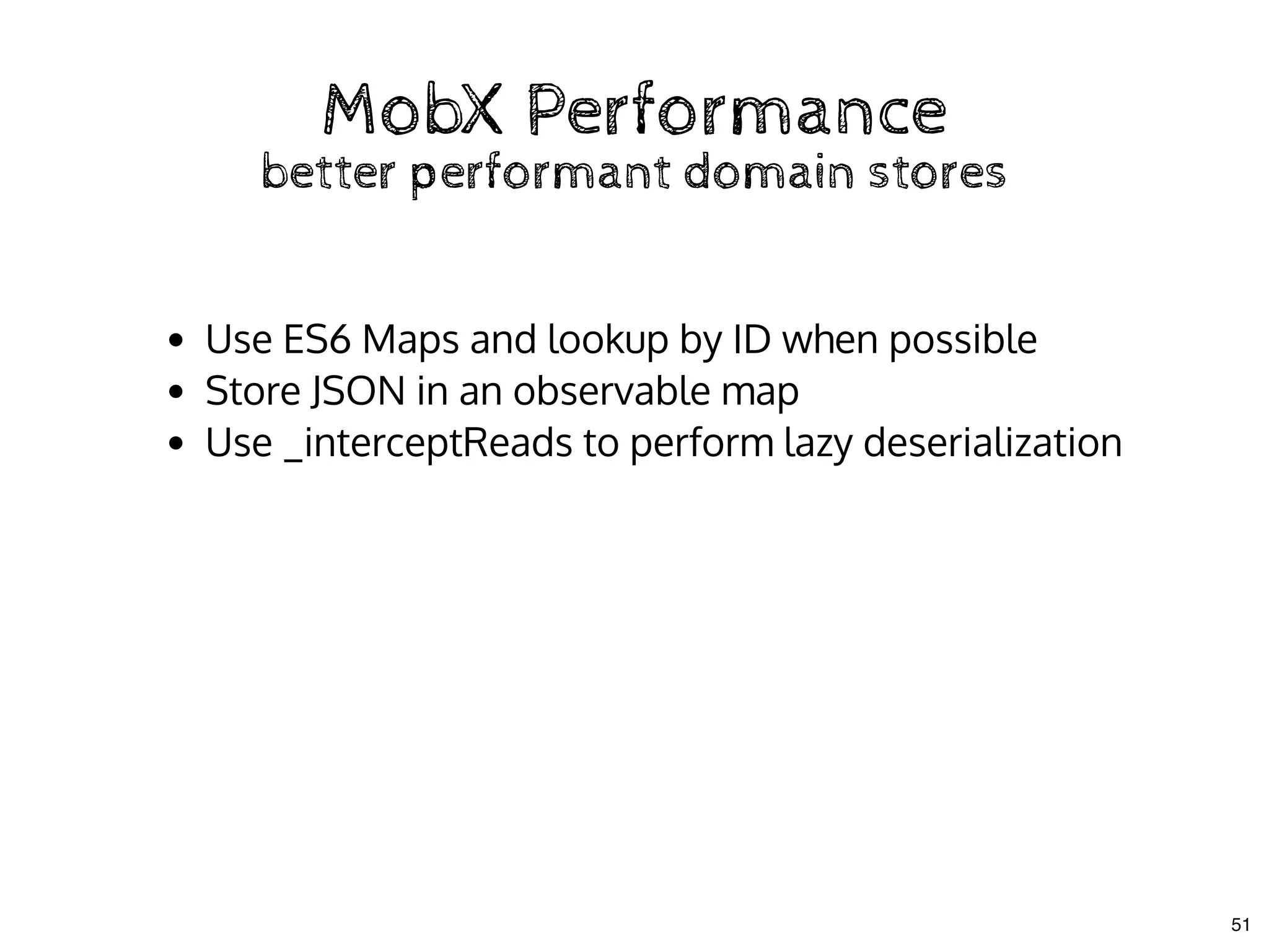 MobX PerformanceMobX Performance
better performant domain storesbetter performant domain stores
Use ES6 Maps and lookup by ID when possible
Store JSON in an observable map
Use _interceptReads to perform lazy deserialization
51
 