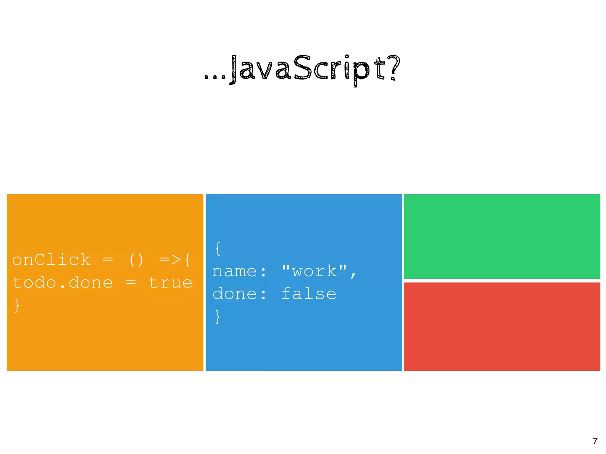 ...JavaScript?...JavaScript?
{ 
name: "work", 
done: false 
}
onClick = () =>{ 
todo.done = true 
}
7
 