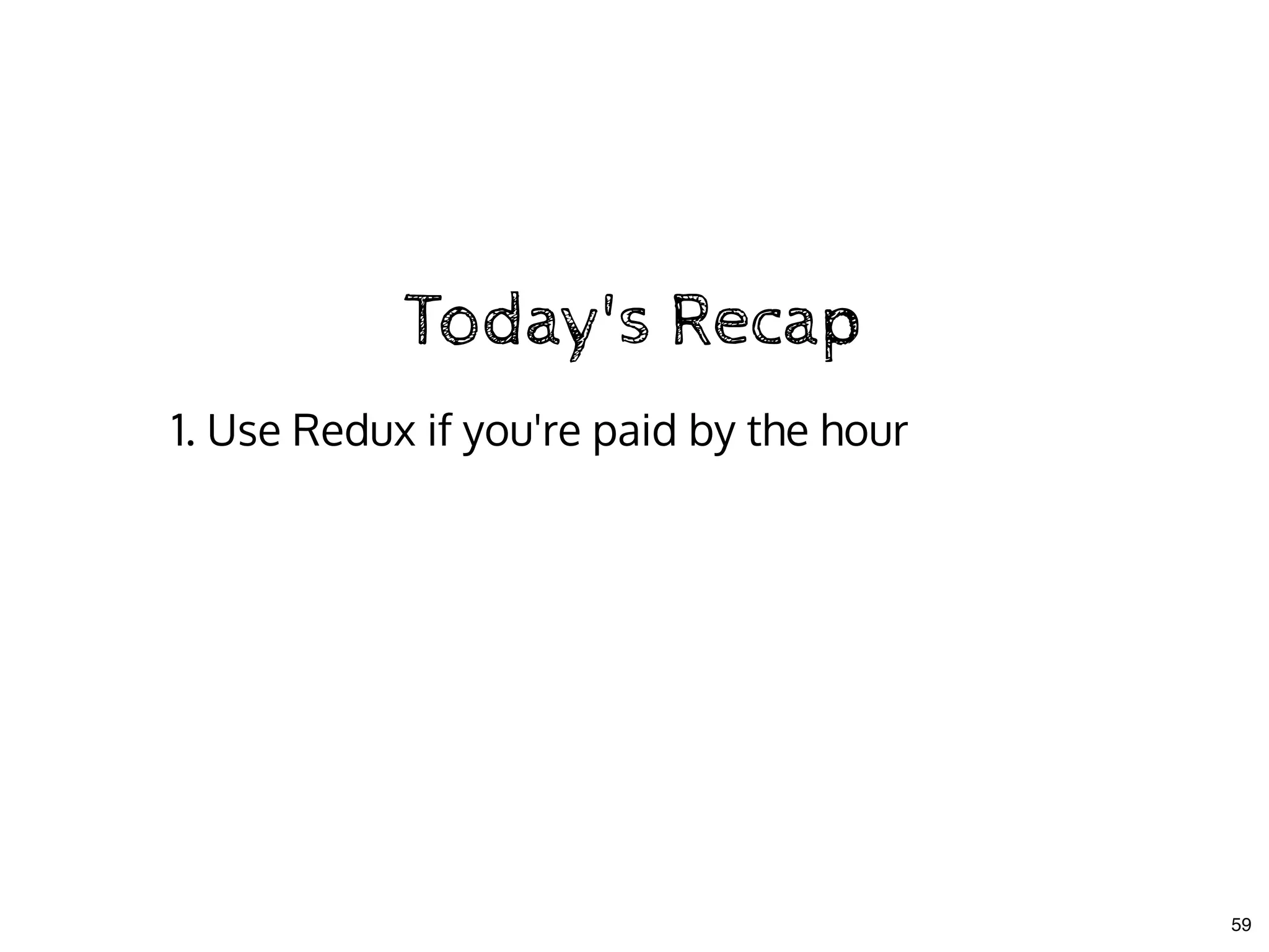 Today's RecapToday's Recap
1. Use Redux if you're paid by the hour
59
 