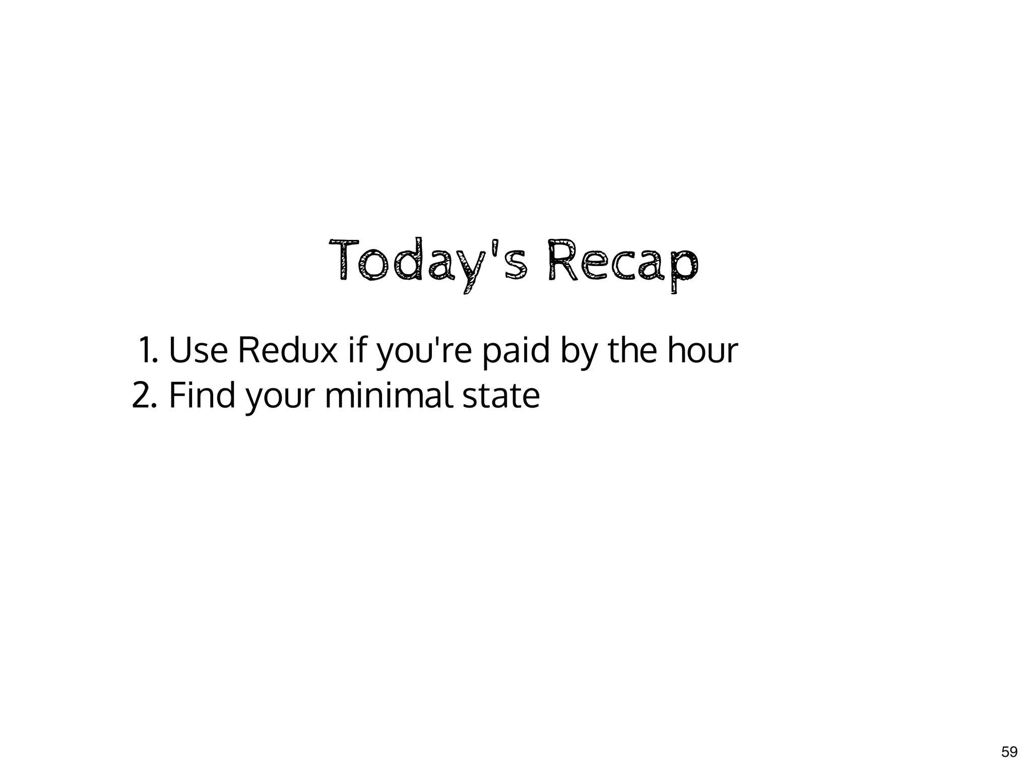Today's RecapToday's Recap
1. Use Redux if you're paid by the hour
2. Find your minimal state
59
 