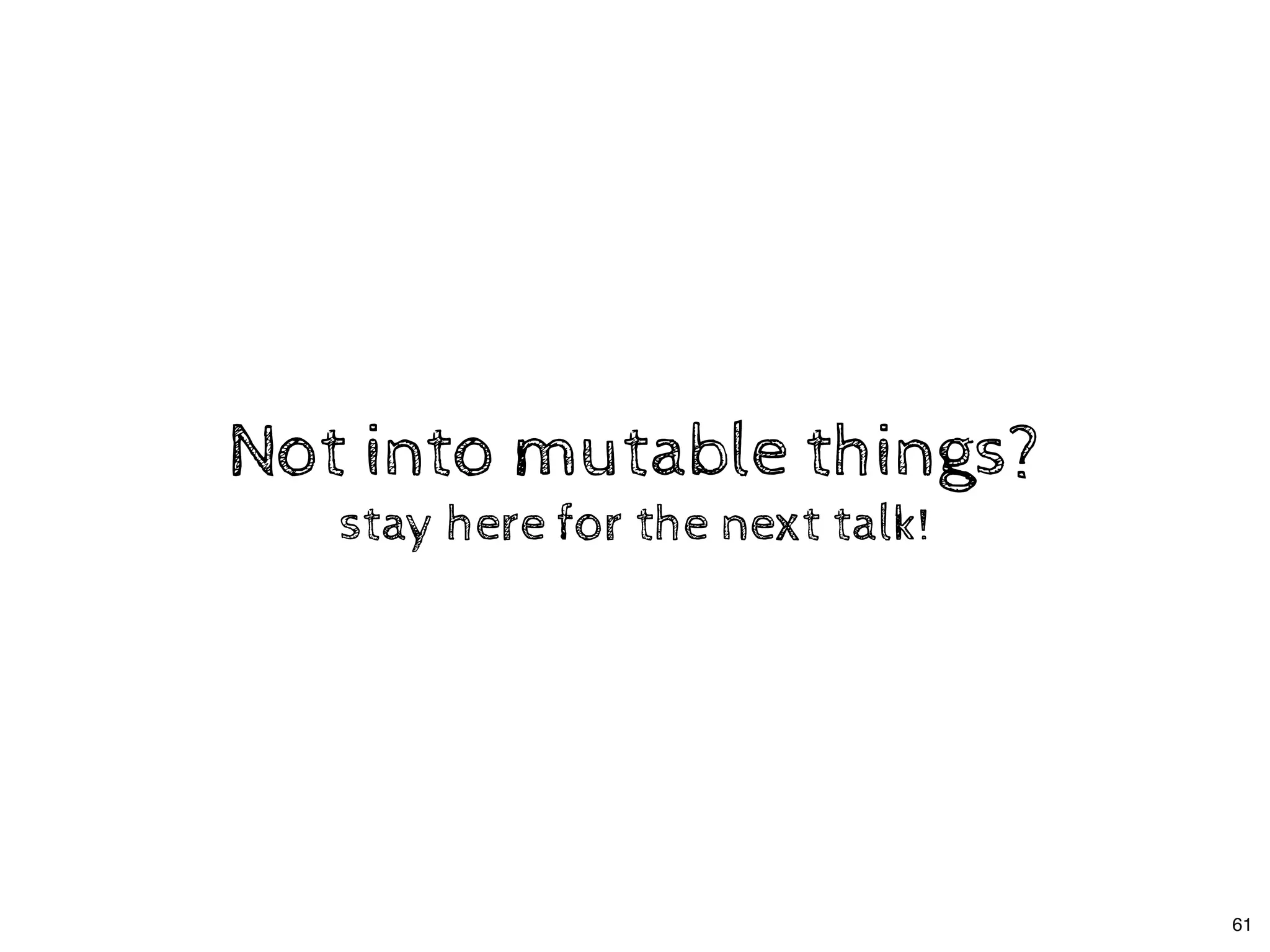 Not into mutable things?Not into mutable things?
stay here for the next talk!stay here for the next talk!
61
 