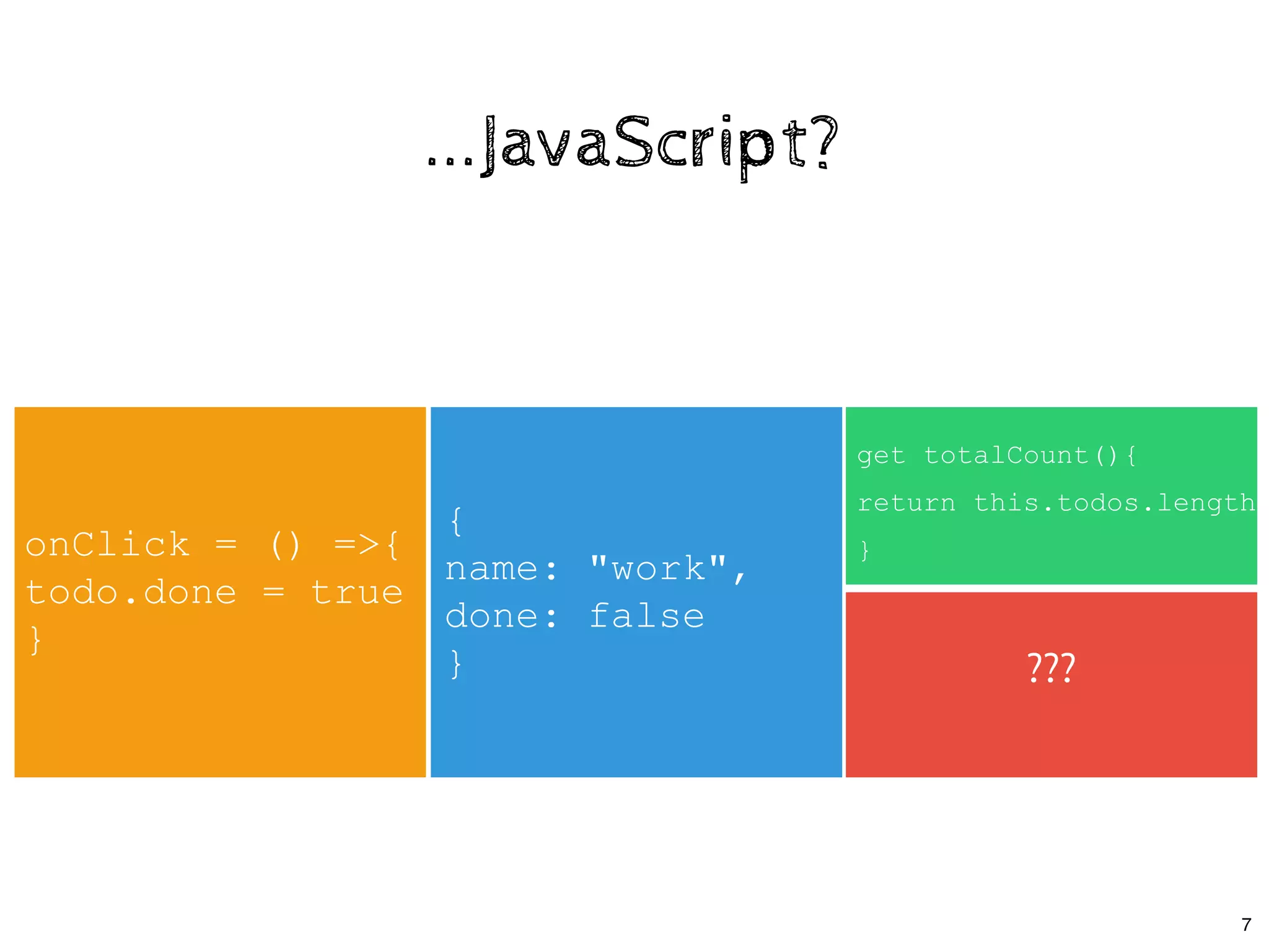 ...JavaScript?...JavaScript?
{ 
name: "work", 
done: false 
}
onClick = () =>{ 
todo.done = true 
}
get totalCount(){ 
return this.todos.length 
}
???
7
 