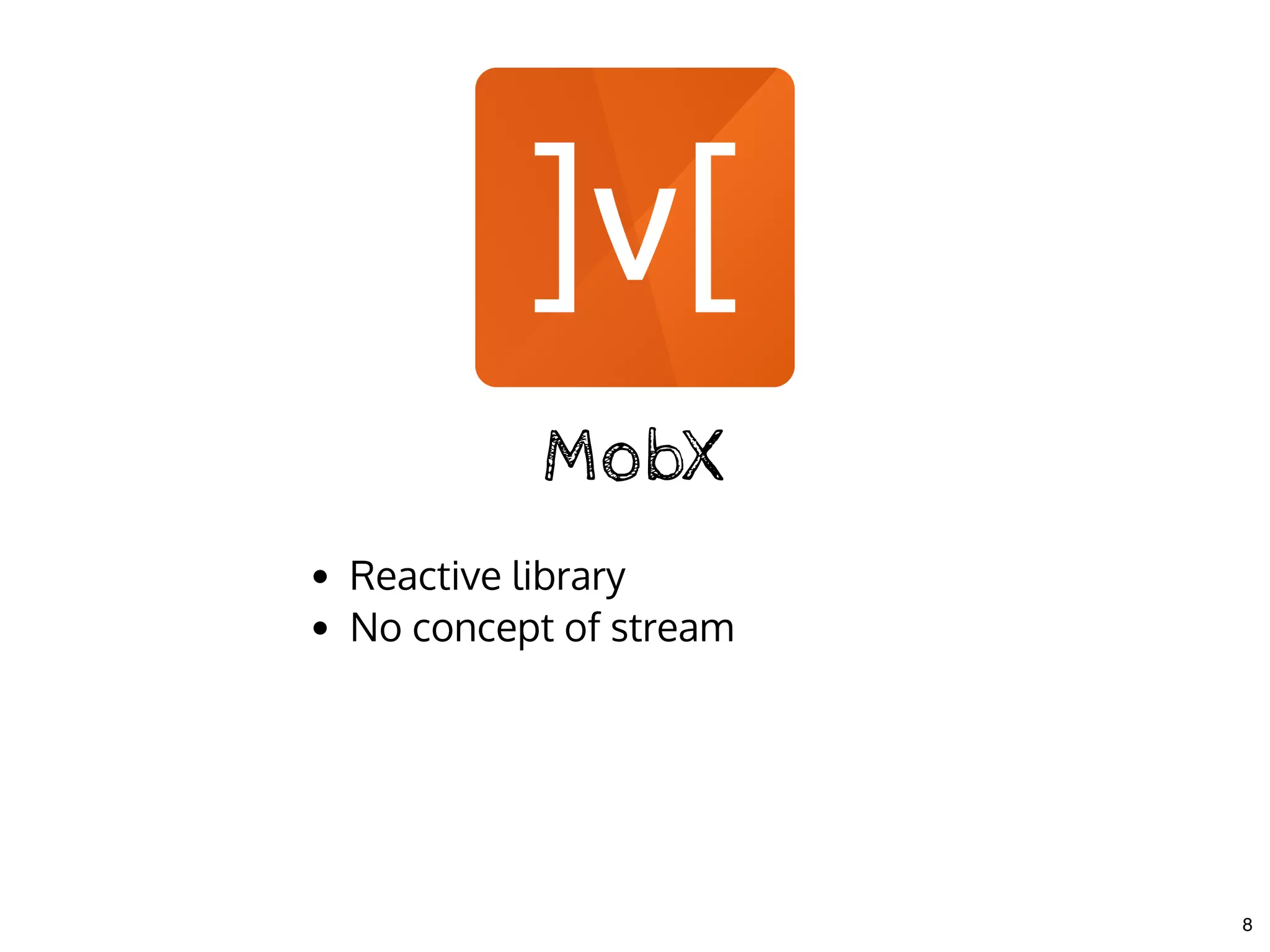 MobXMobX
Reactive library
No concept of stream
8
 