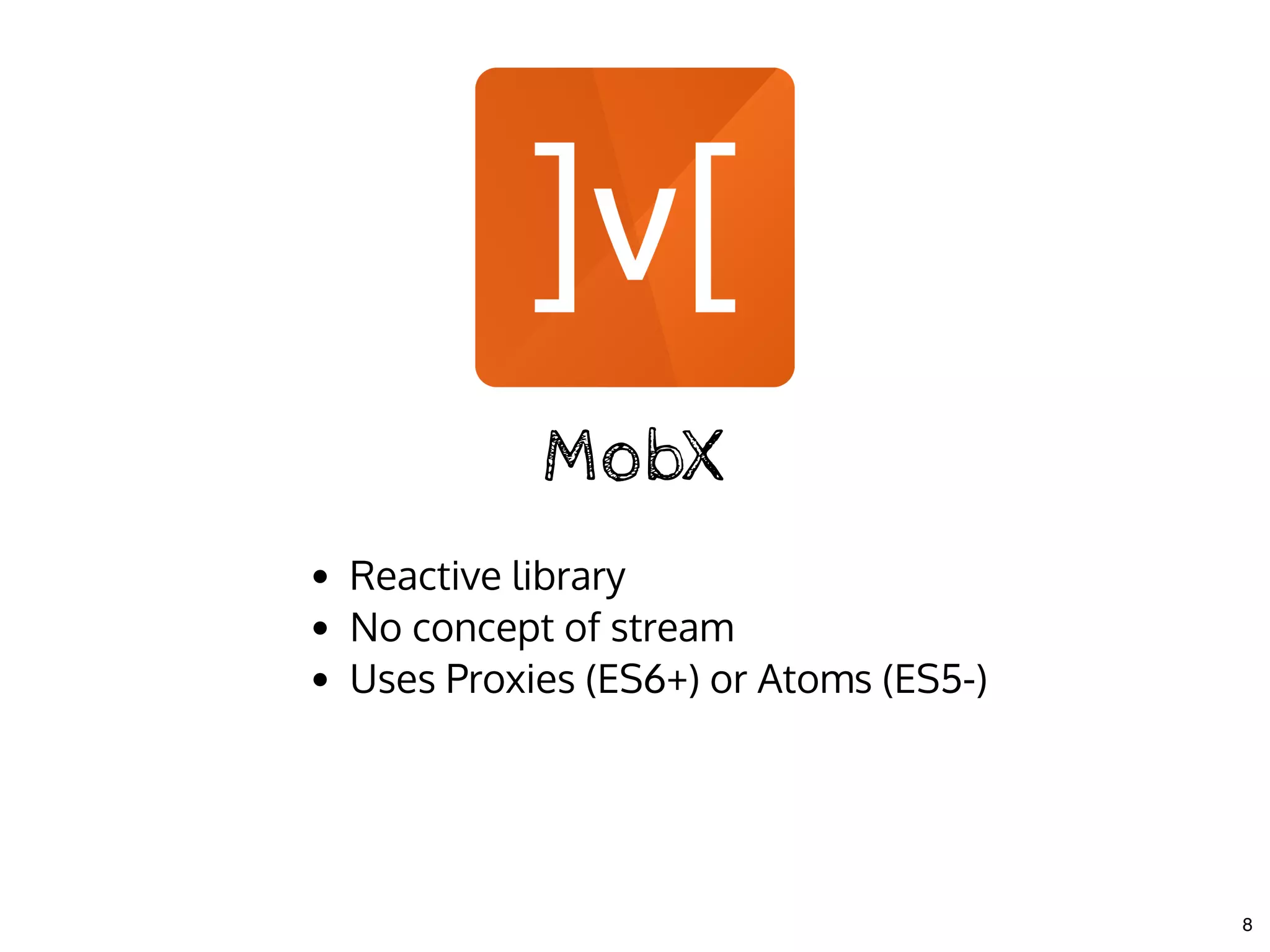 MobXMobX
Reactive library
No concept of stream
Uses Proxies (ES6+) or Atoms (ES5-)
8
 
