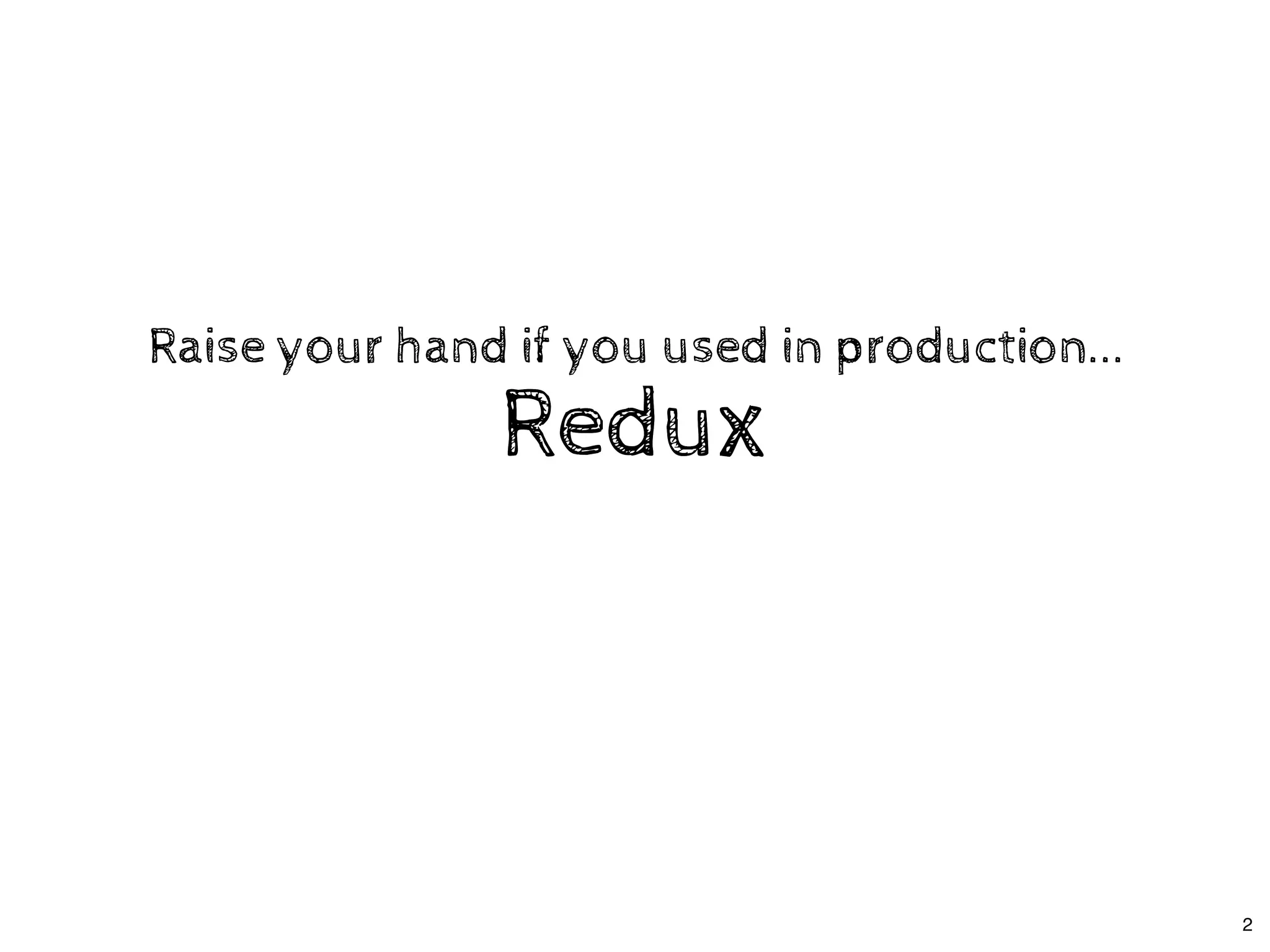 ReduxRedux
Raise your hand if you used in production...Raise your hand if you used in production...
2
 