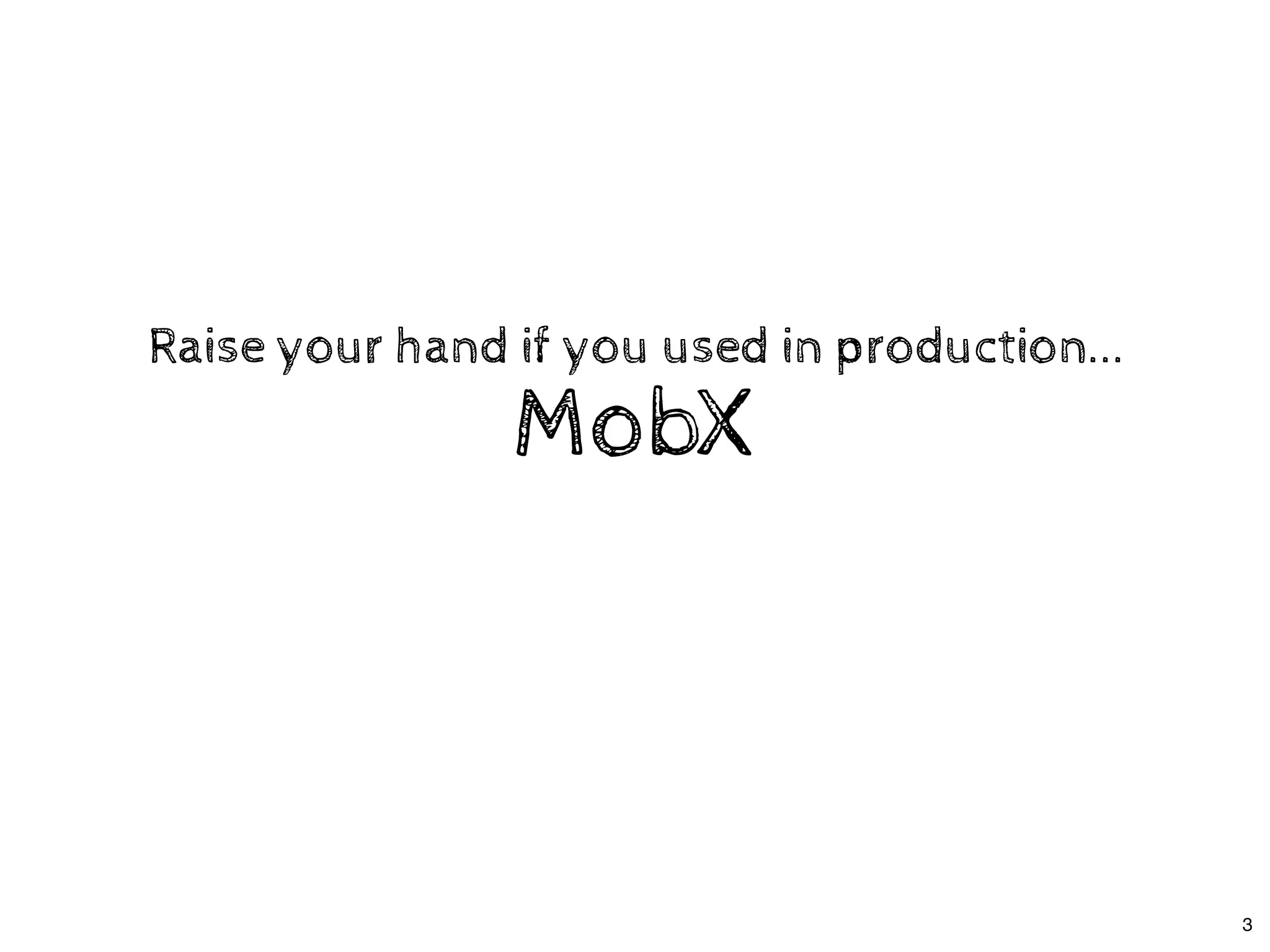 MobXMobX
Raise your hand if you used in production...Raise your hand if you used in production...
3
 